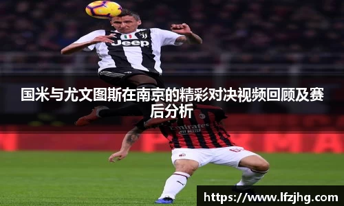 国米与尤文图斯在南京的精彩对决视频回顾及赛后分析