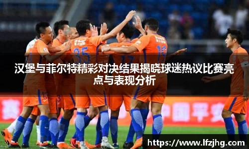 汉堡与菲尔特精彩对决结果揭晓球迷热议比赛亮点与表现分析