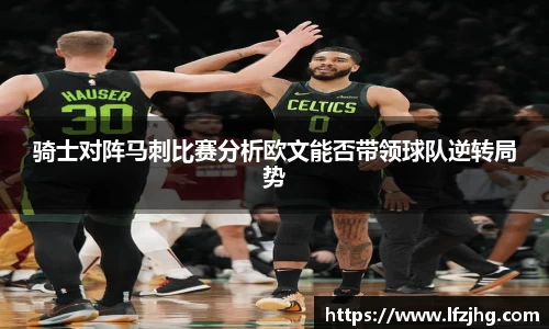 骑士对阵马刺比赛分析欧文能否带领球队逆转局势