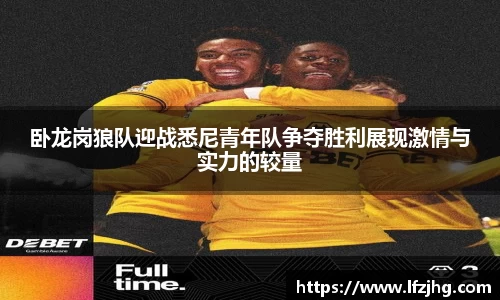 卧龙岗狼队迎战悉尼青年队争夺胜利展现激情与实力的较量
